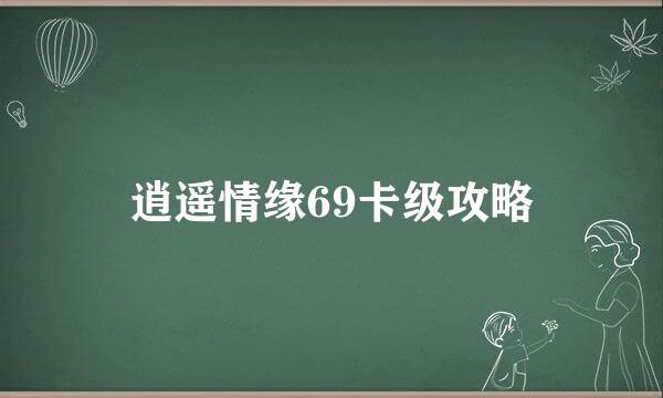 逍遥情缘69卡级攻略