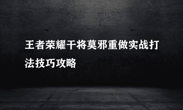 王者荣耀干将莫邪重做实战打法技巧攻略