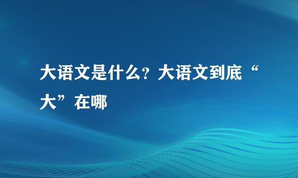 大语文是什么？大语文到底“大”在哪
