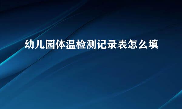 幼儿园体温检测记录表怎么填