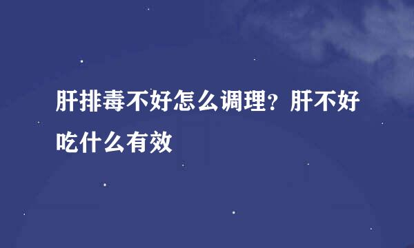 肝排毒不好怎么调理？肝不好吃什么有效