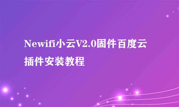 Newifi小云V2.0固件百度云插件安装教程