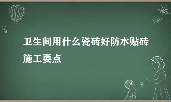 卫生间用什么瓷砖好防水贴砖施工要点