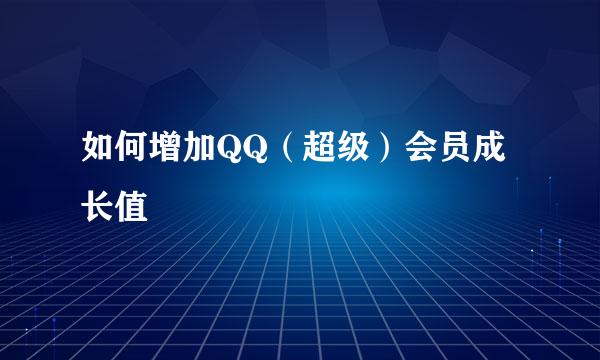如何增加QQ（超级）会员成长值
