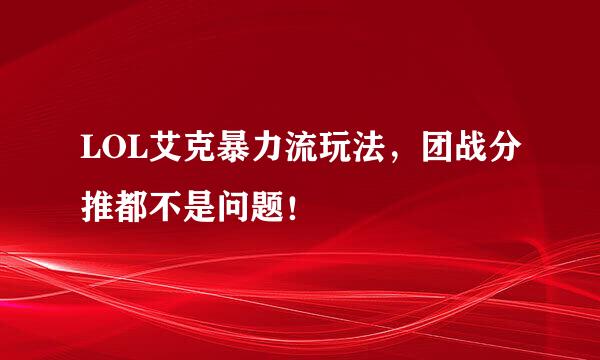 LOL艾克暴力流玩法，团战分推都不是问题！