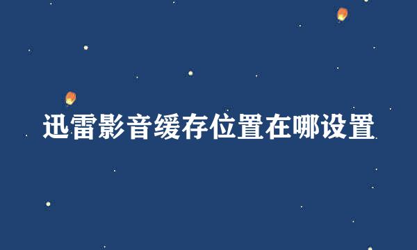 迅雷影音缓存位置在哪设置