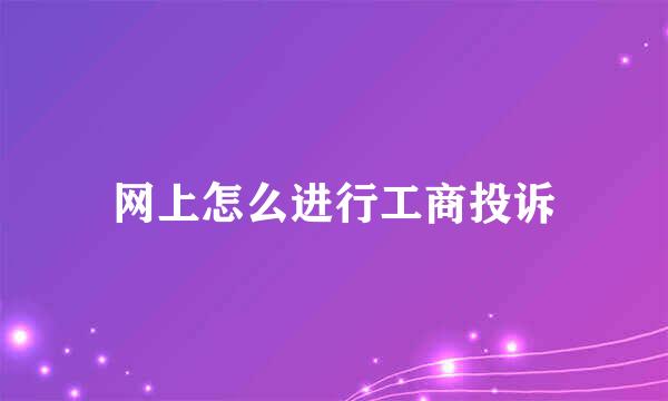 网上怎么进行工商投诉