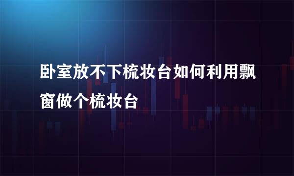 卧室放不下梳妆台如何利用飘窗做个梳妆台
