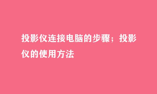 投影仪连接电脑的步骤；投影仪的使用方法
