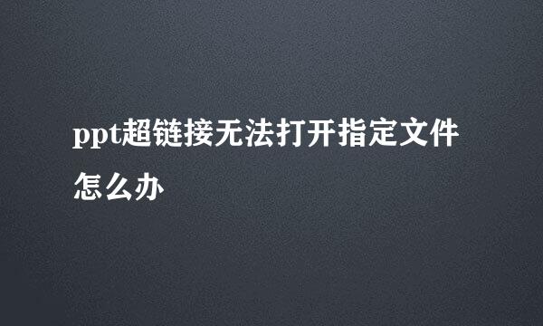 ppt超链接无法打开指定文件怎么办