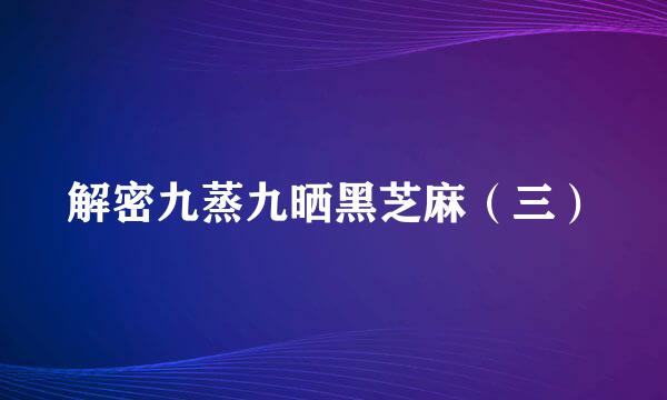解密九蒸九晒黑芝麻（三）