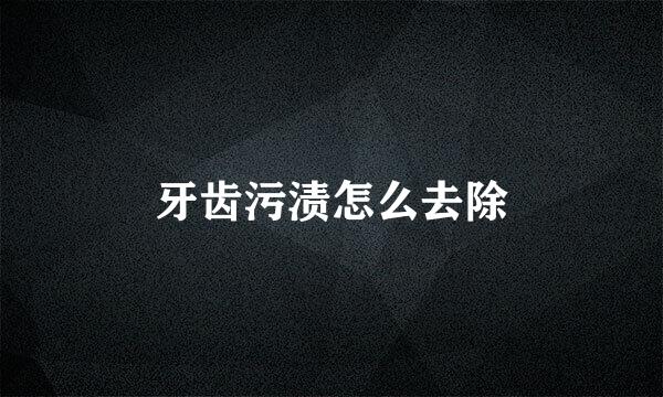 牙齿污渍怎么去除