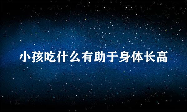 小孩吃什么有助于身体长高