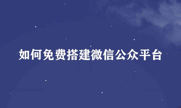 如何免费搭建微信公众平台