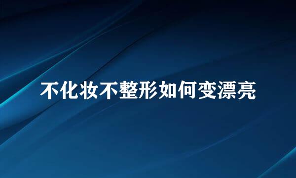 不化妆不整形如何变漂亮