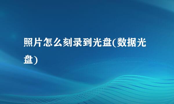 照片怎么刻录到光盘(数据光盘)