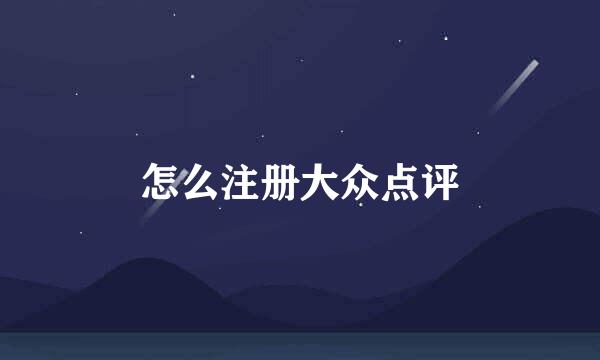 怎么注册大众点评
