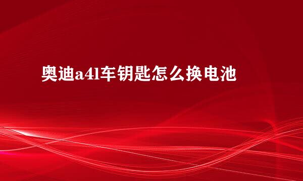 奥迪a4l车钥匙怎么换电池