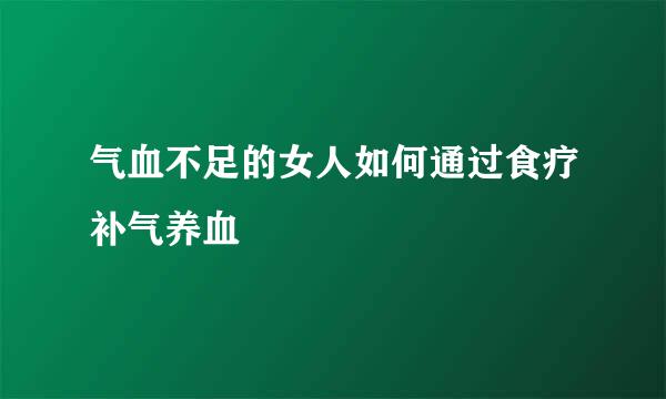 气血不足的女人如何通过食疗补气养血