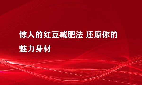 惊人的红豆减肥法 还原你的魅力身材