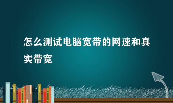 怎么测试电脑宽带的网速和真实带宽