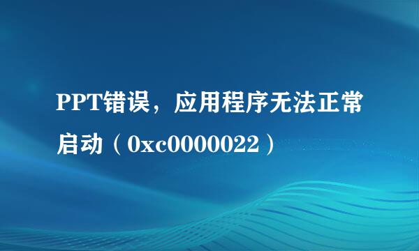 PPT错误，应用程序无法正常启动（0xc0000022）