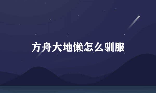 方舟大地懒怎么驯服