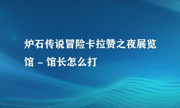 炉石传说冒险卡拉赞之夜展览馆 - 馆长怎么打