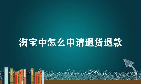 淘宝中怎么申请退货退款