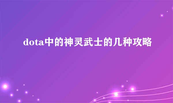 dota中的神灵武士的几种攻略