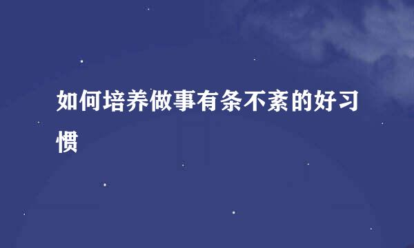 如何培养做事有条不紊的好习惯