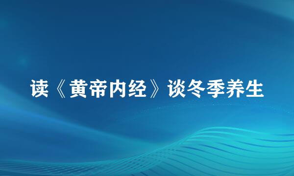 读《黄帝内经》谈冬季养生
