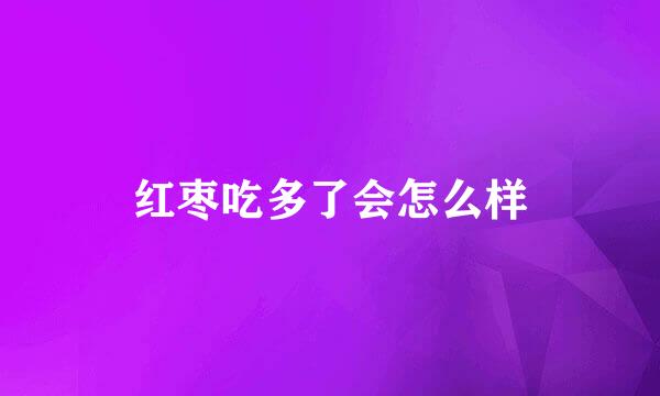 红枣吃多了会怎么样