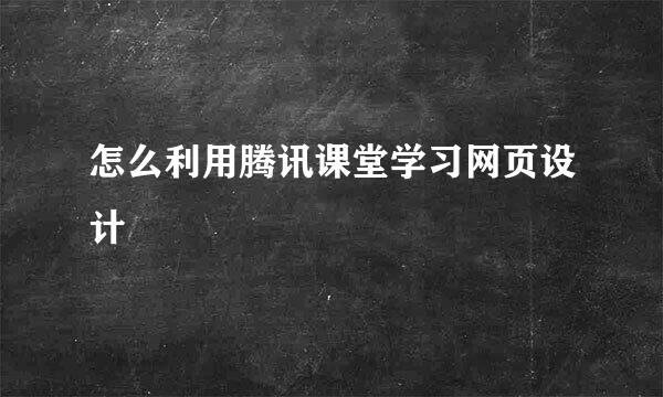怎么利用腾讯课堂学习网页设计