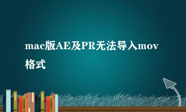 mac版AE及PR无法导入mov格式