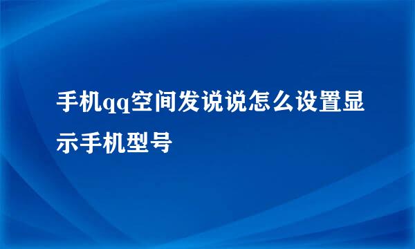 手机qq空间发说说怎么设置显示手机型号