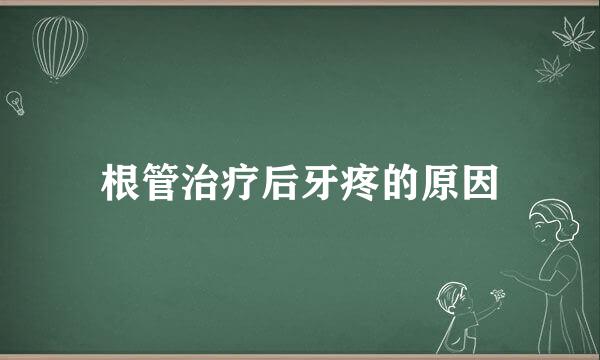 根管治疗后牙疼的原因