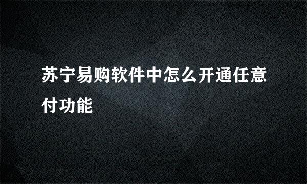 苏宁易购软件中怎么开通任意付功能