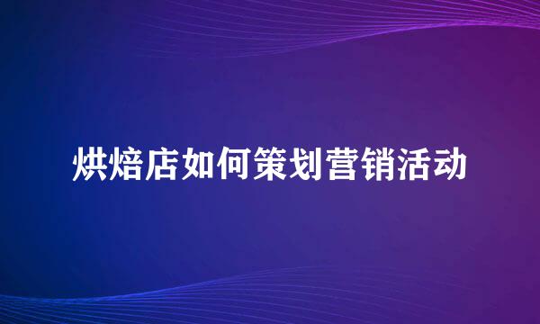 烘焙店如何策划营销活动