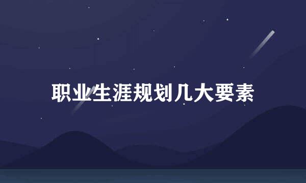 职业生涯规划几大要素