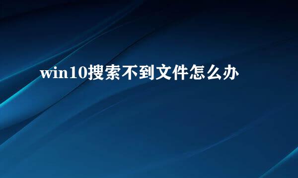 win10搜索不到文件怎么办