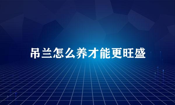 吊兰怎么养才能更旺盛
