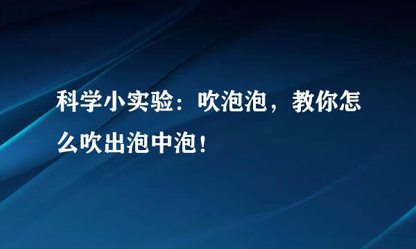 科学小实验：吹泡泡，教你怎么吹出泡中泡！