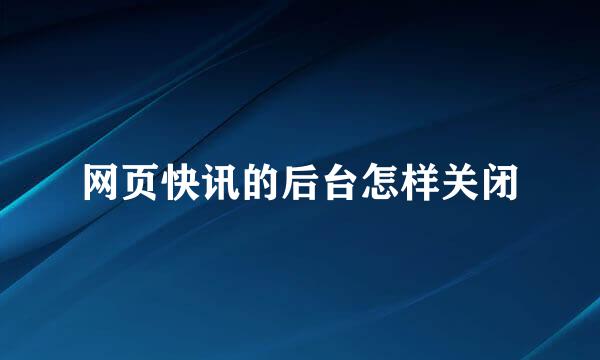 网页快讯的后台怎样关闭