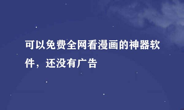 可以免费全网看漫画的神器软件，还没有广告