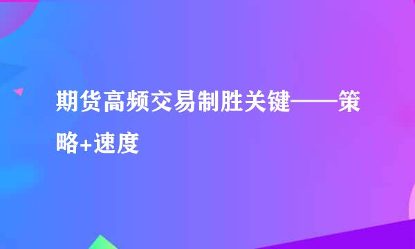 期货高频交易制胜关键——策略+速度