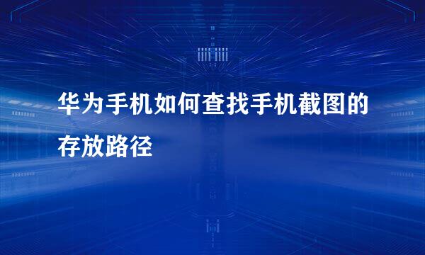华为手机如何查找手机截图的存放路径