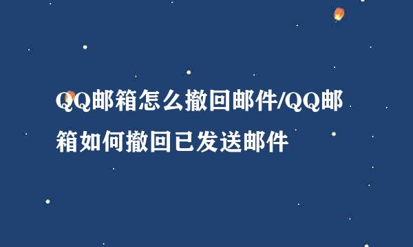 QQ邮箱怎么撤回邮件/QQ邮箱如何撤回已发送邮件