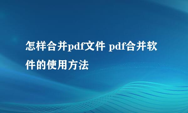 怎样合并pdf文件 pdf合并软件的使用方法