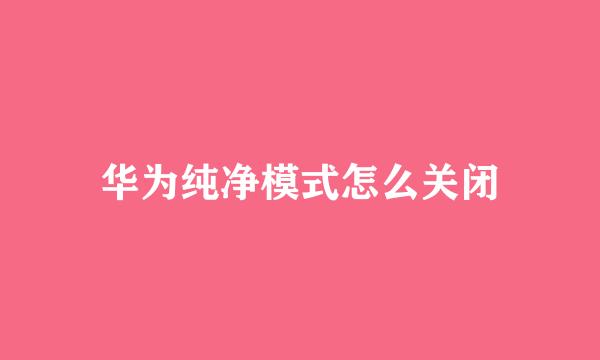 华为纯净模式怎么关闭